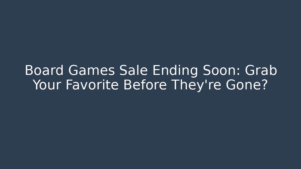 Board Games Sale Ending Soon: Grab Your Favorite Before They’re Gone?