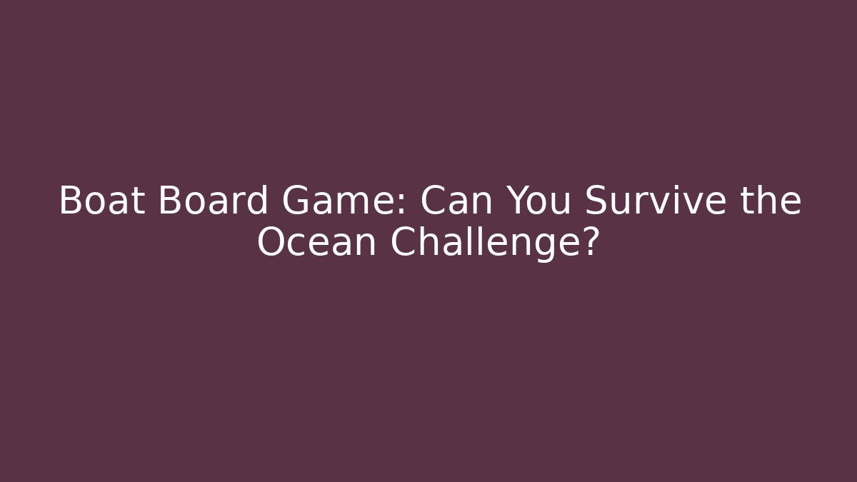 Boat Board Game: Can You Survive the Ocean Challenge?