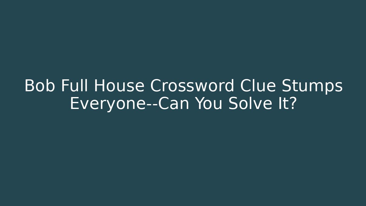 Bob Full House Crossword Clue Stumps Everyone—Can You Solve It?