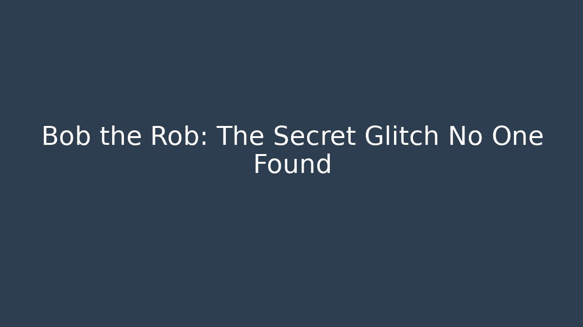 Bob the Rob: The Secret Glitch No One Found