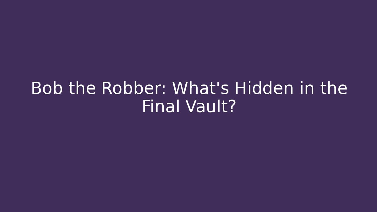 Bob the Robber: What's Hidden in the Final Vault?