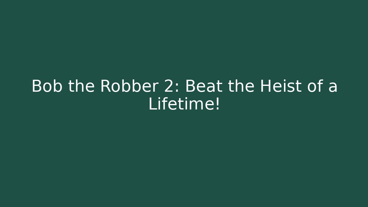 Bob the Robber 2: Beat the Heist of a Lifetime!