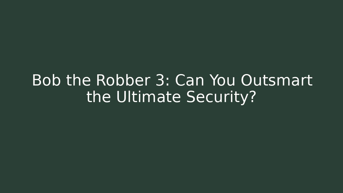 Bob the Robber 3: Can You Outsmart the Ultimate Security?