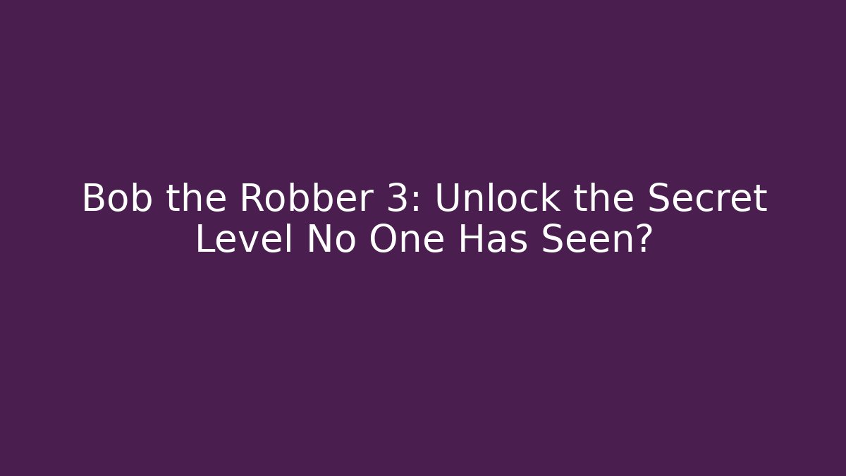 Bob the Robber 3: Unlock the Secret Level No One Has Seen? - Vintage E-Juice