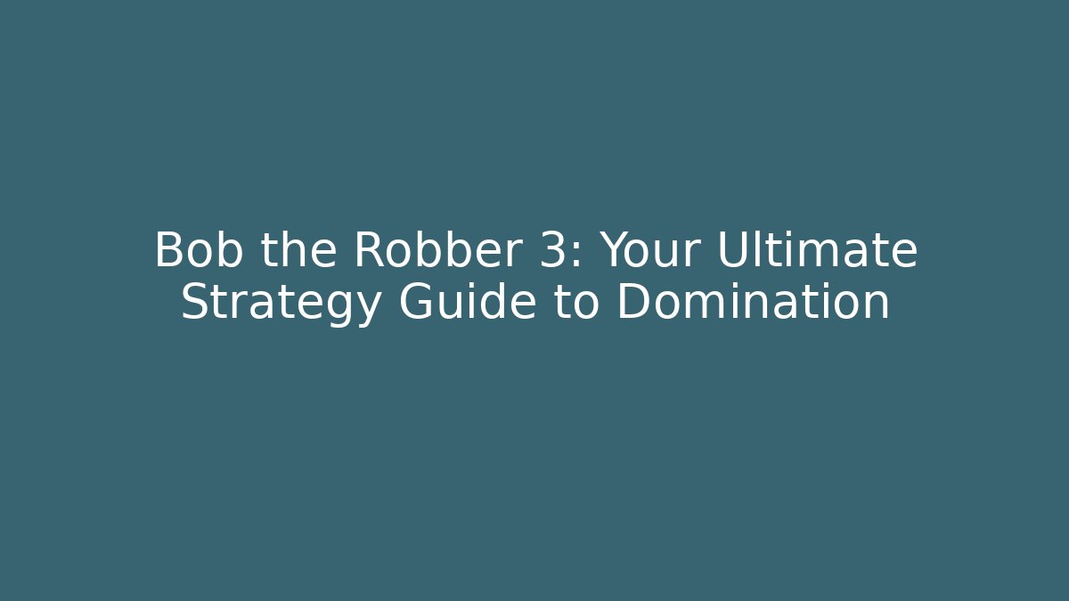 Bob the Robber 3: Your Ultimate Strategy Guide to Domination