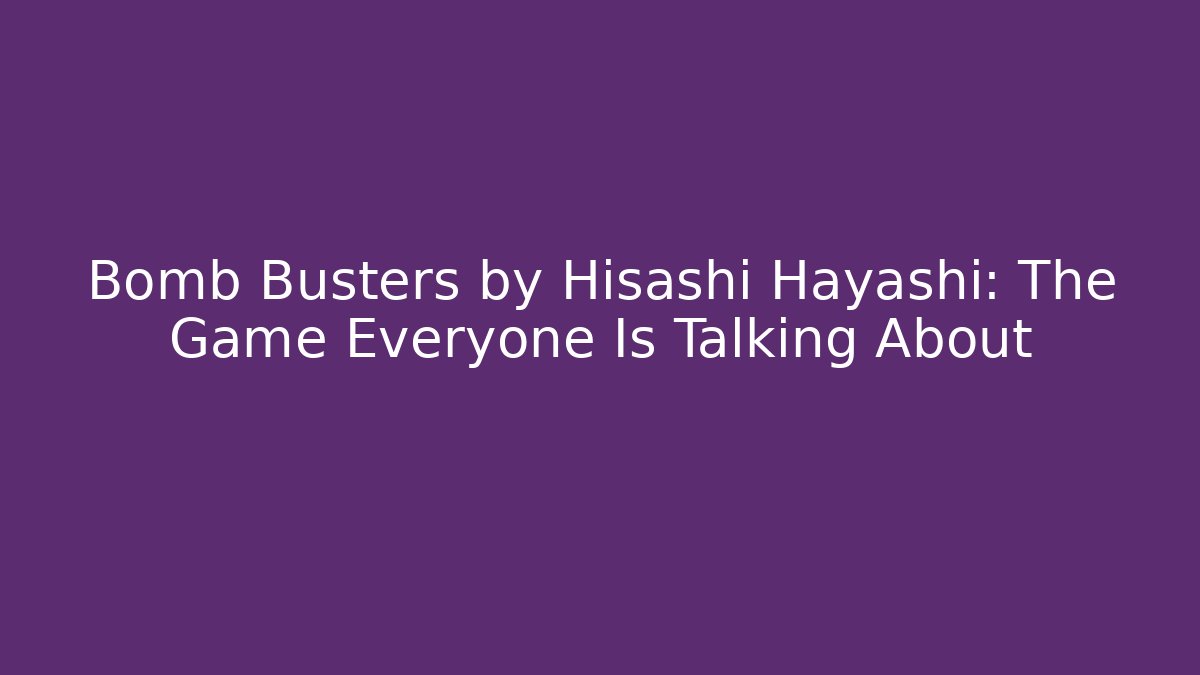 Bomb Busters by Hisashi Hayashi: The Game Everyone Is Talking About