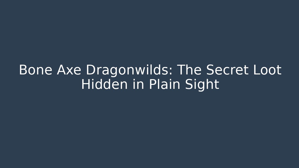 Bone Axe Dragonwilds: The Secret Loot Hidden in Plain Sight