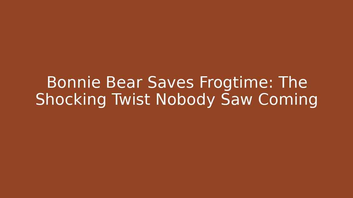 Bonnie Bear Saves Frogtime: The Shocking Twist Nobody Saw Coming