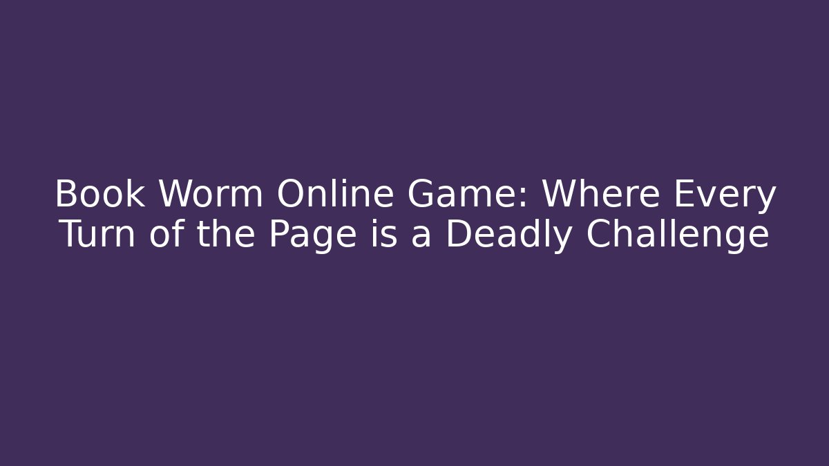 Book Worm Online Game: Where Every Turn of the Page is a Deadly Challenge