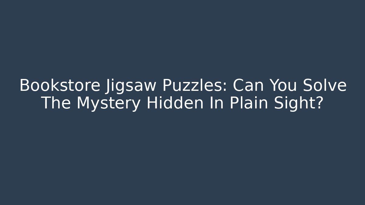 Bookstore Jigsaw Puzzles: Can You Solve The Mystery Hidden In Plain Sight?