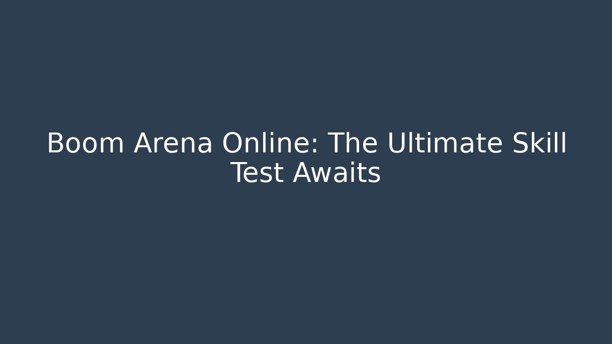 Boom Arena Online: The Ultimate Skill Test Awaits