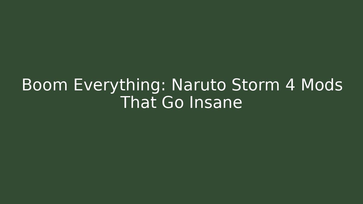 Boom Everything: Naruto Storm 4 Mods That Go Insane