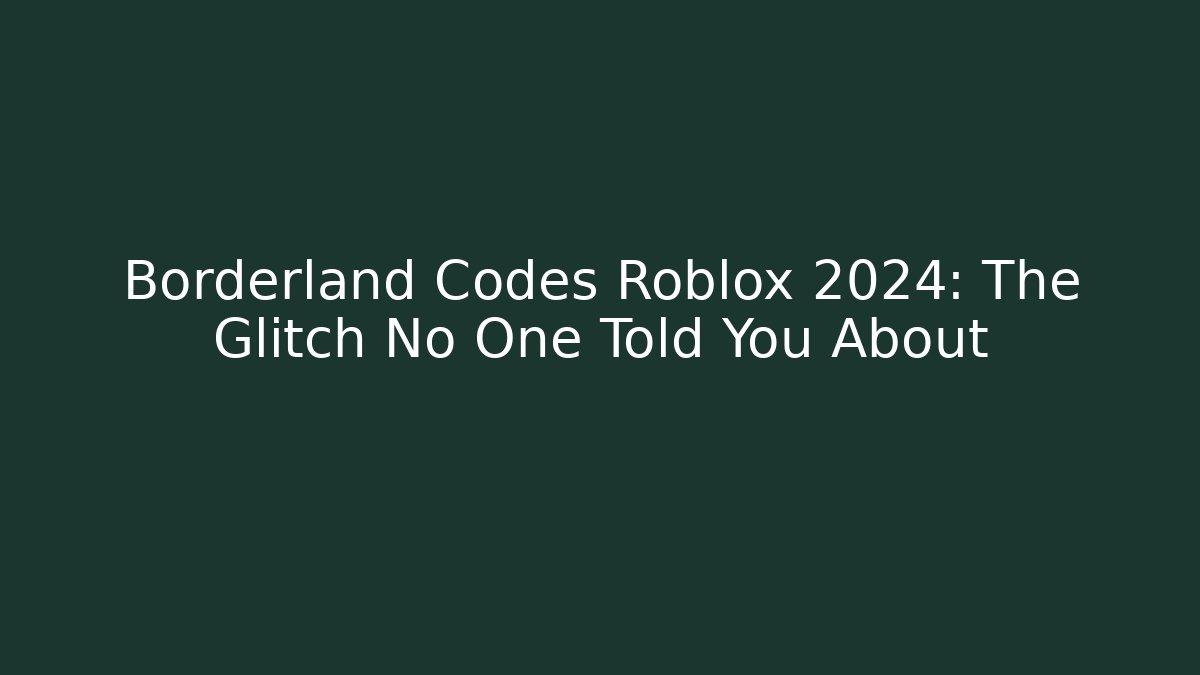 Borderland Codes Roblox 2024: The Glitch No One Told You About