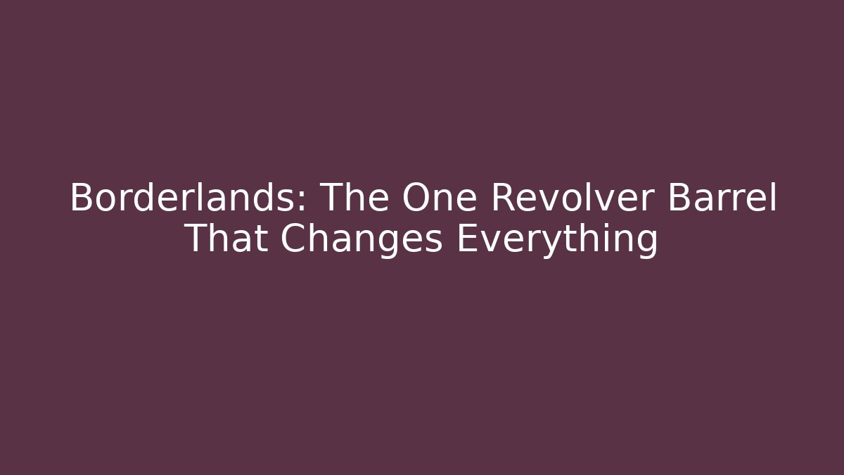 Borderlands: The One Revolver Barrel That Changes Everything