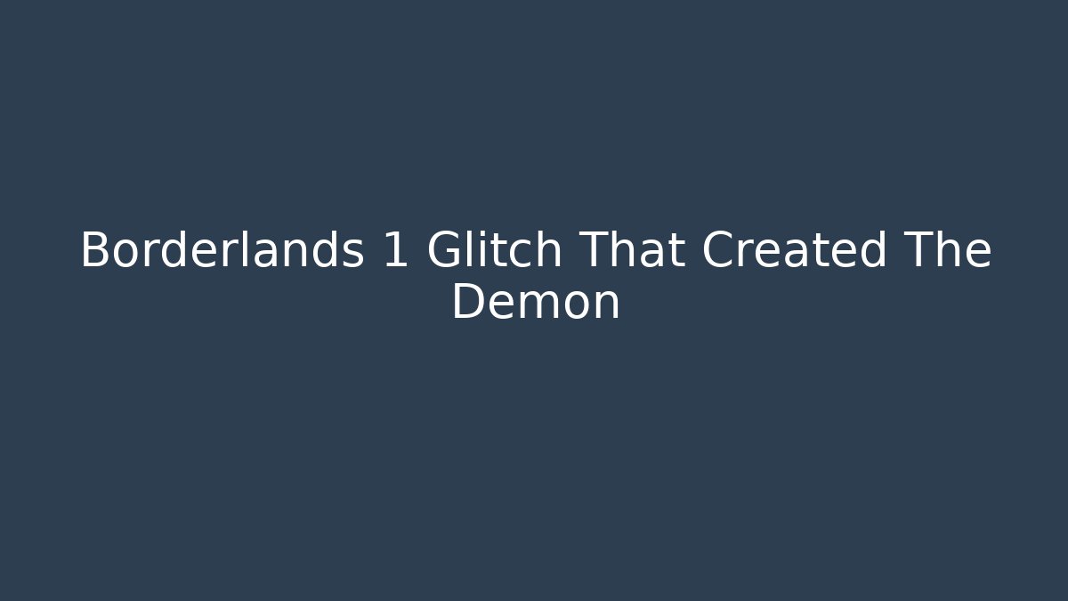Borderlands 1 Glitch That Created The Demon