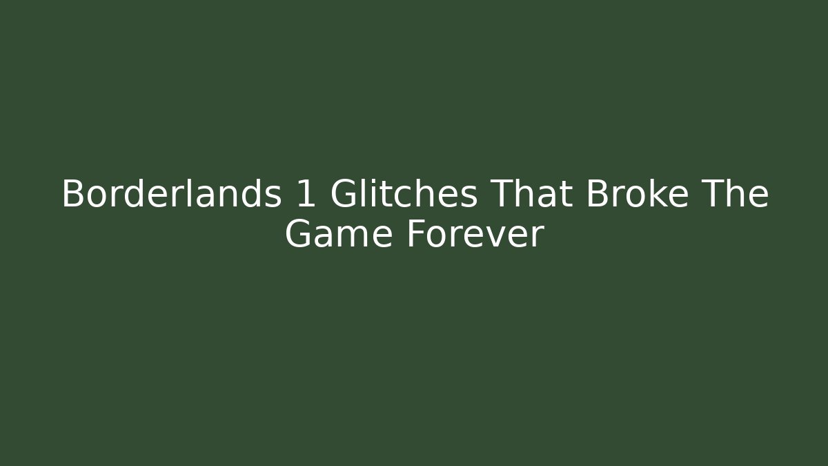 Borderlands 1 Glitches That Broke The Game Forever