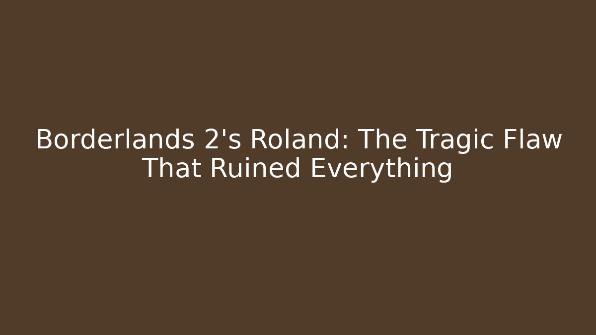 Borderlands 2’s Roland: The Tragic Flaw That Ruined Everything