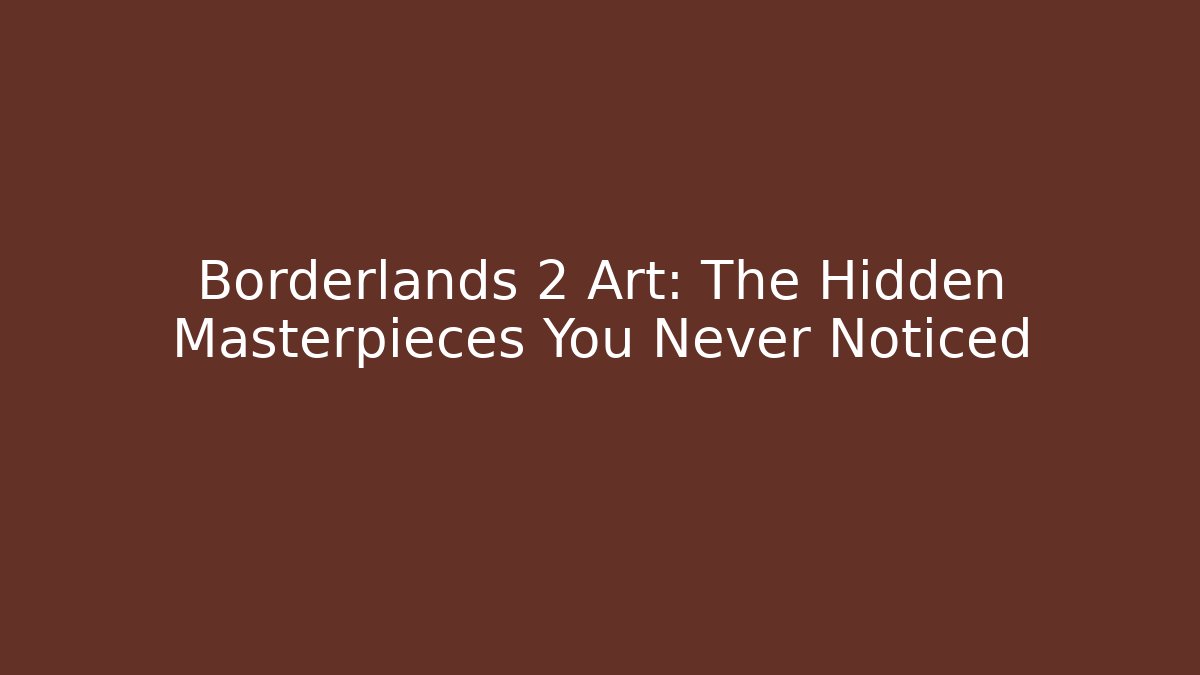 Borderlands 2 Art: The Hidden Masterpieces You Never Noticed