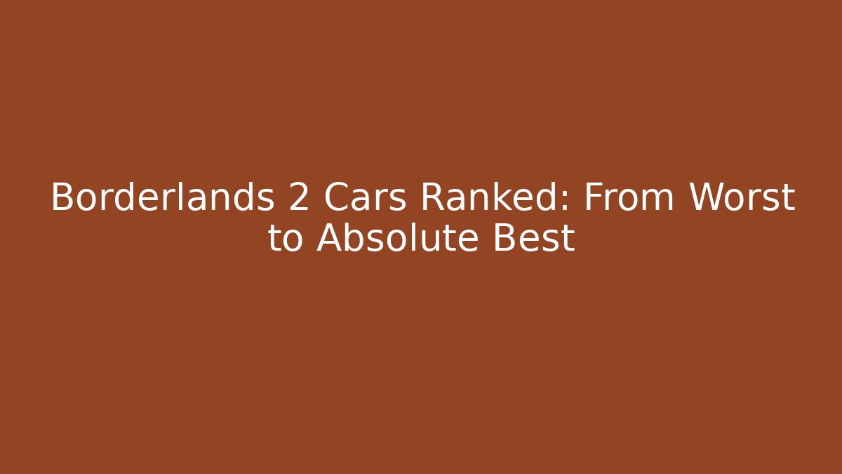 Borderlands 2 Cars Ranked: From Worst to Absolute Best