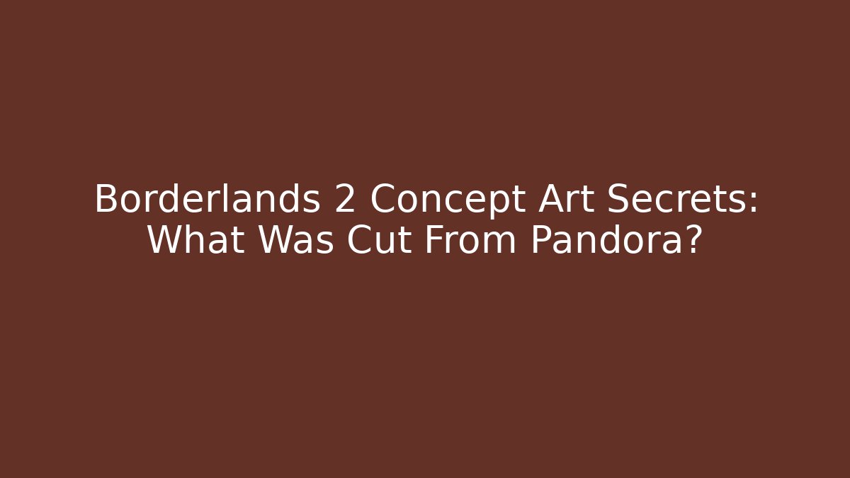 Borderlands 2 Concept Art Secrets: What Was Cut From Pandora?