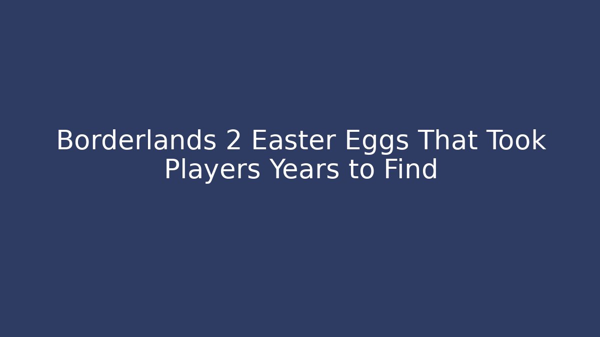 Borderlands 2 Easter Eggs That Took Players Years to Find