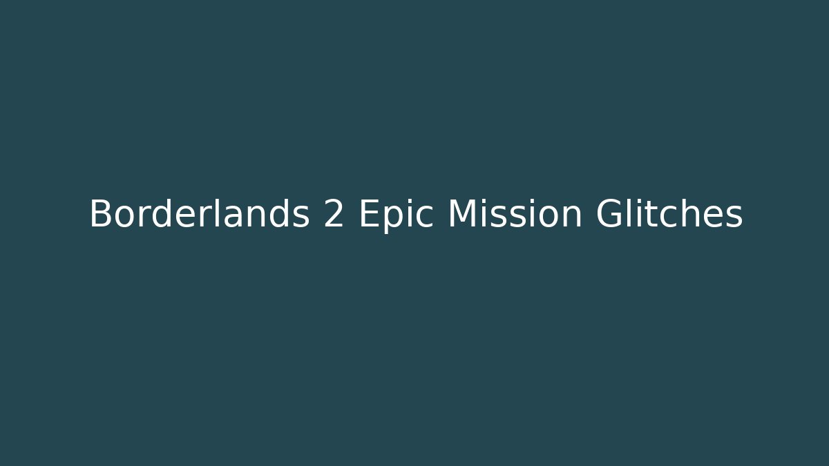 Borderlands 2 Epic Mission Glitches
