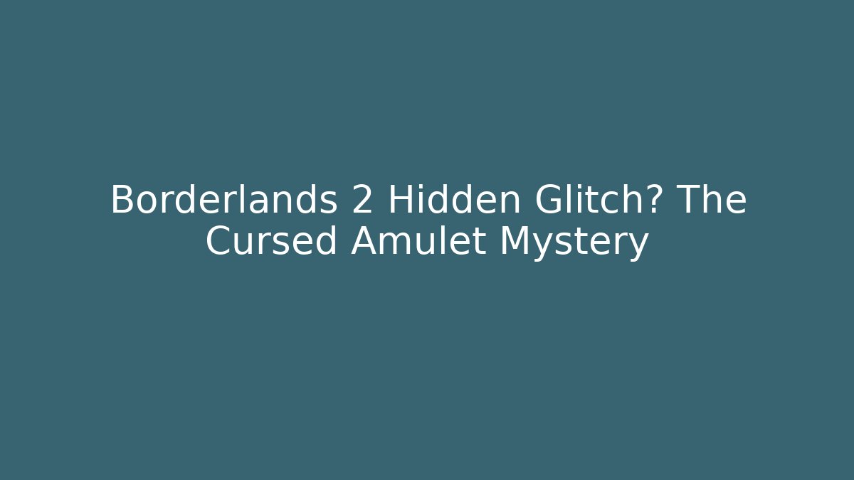 Borderlands 2 Hidden Glitch? The Cursed Amulet Mystery