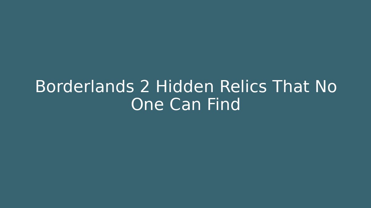 Borderlands 2 Hidden Relics That No One Can Find