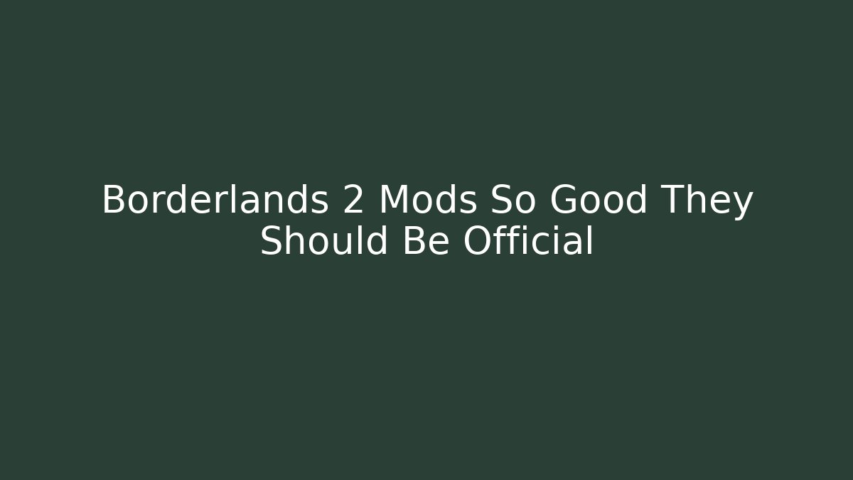 Borderlands 2 Mods So Good They Should Be Official