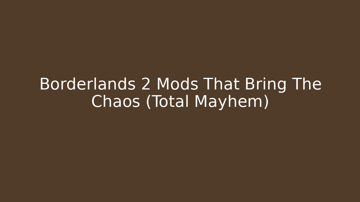 Borderlands 2 Mods That Bring The Chaos (Total Mayhem)