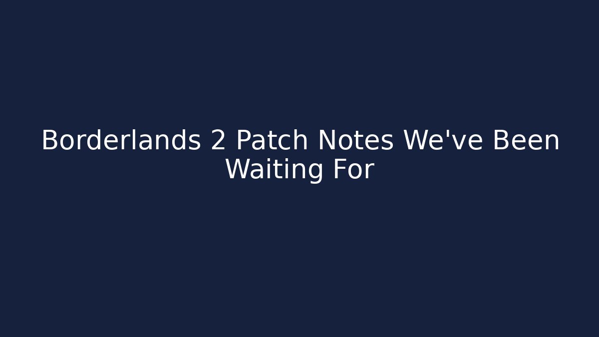 Borderlands 2 Patch Notes We've Been Waiting For