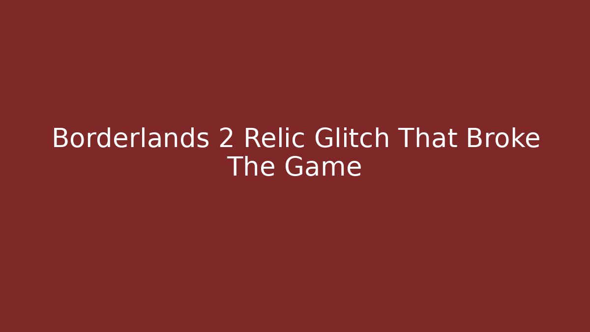 Borderlands 2 Relic Glitch That Broke The Game