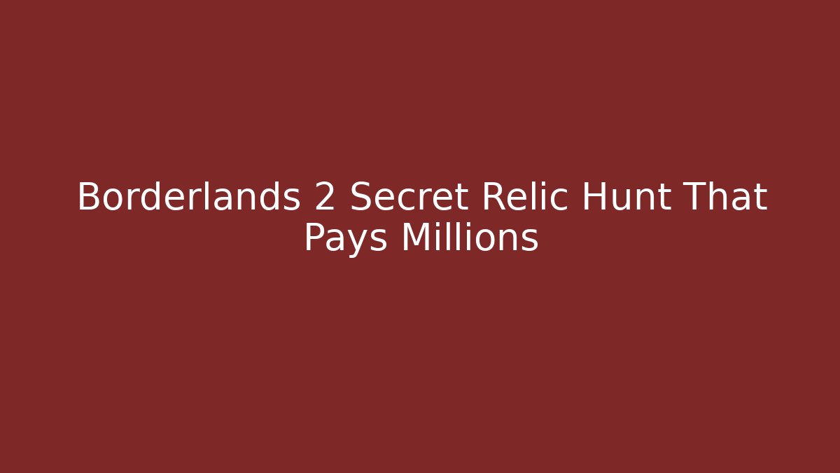 Borderlands 2 Secret Relic Hunt That Pays Millions