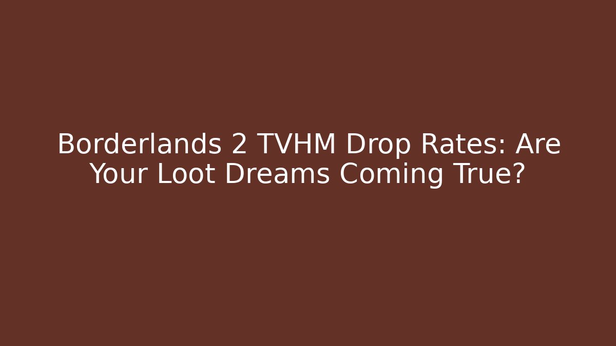 Borderlands 2 TVHM Drop Rates: Are Your Loot Dreams Coming True?
