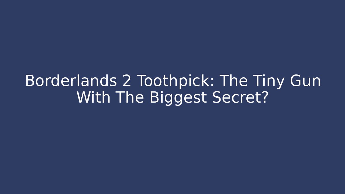 Borderlands 2 Toothpick: The Tiny Gun With The Biggest Secret?