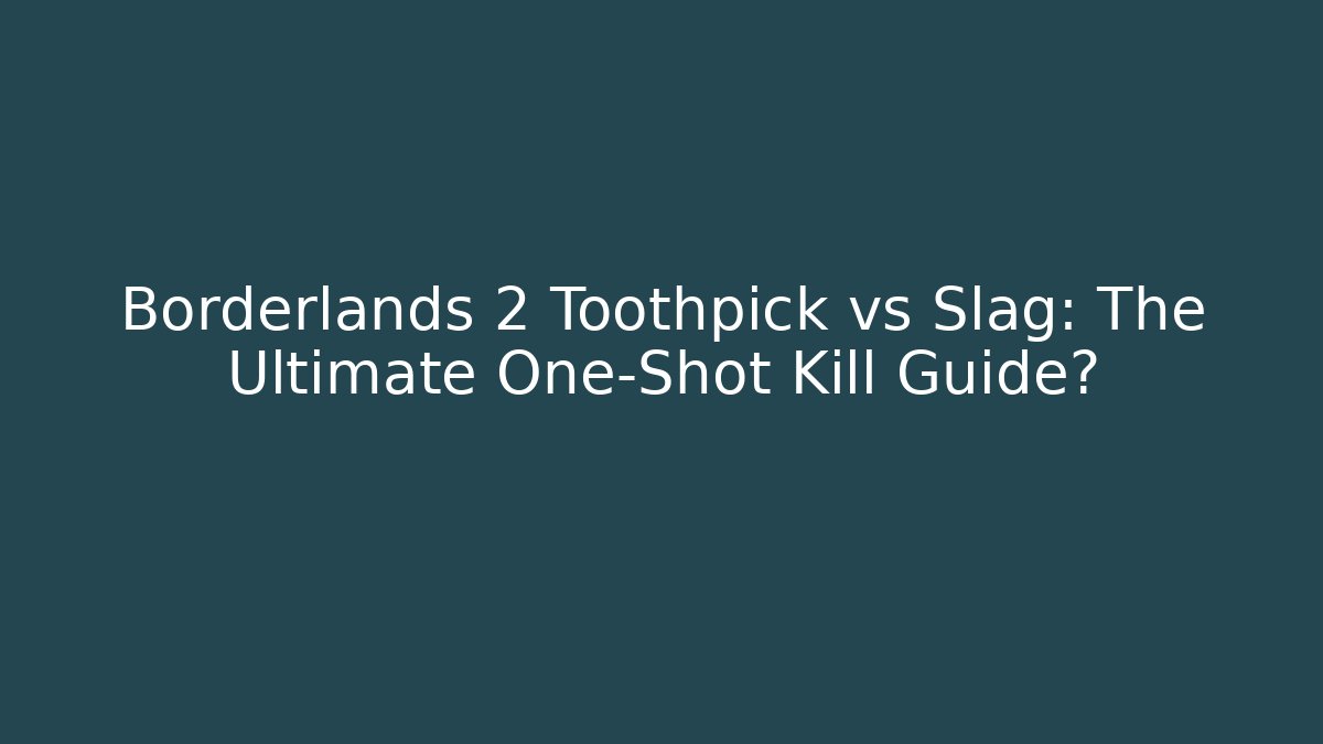 Borderlands 2 Toothpick vs Slag: The Ultimate One-Shot Kill Guide?