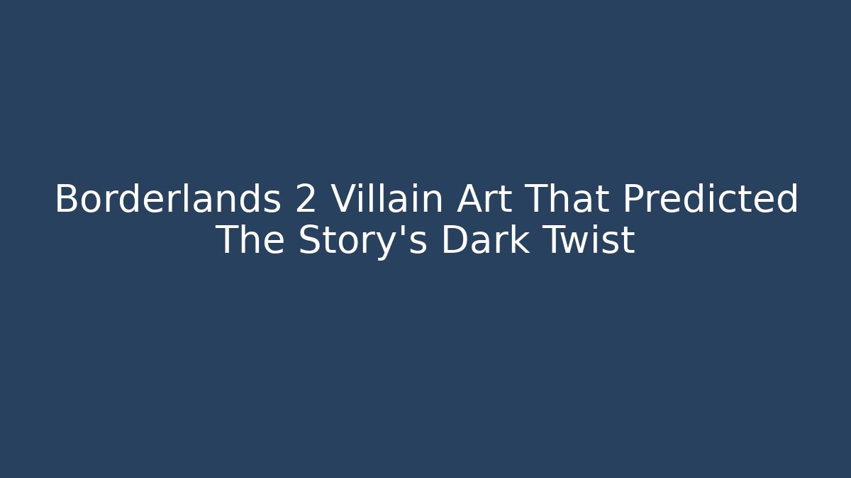 Borderlands 2 Villain Art That Predicted The Story’s Dark Twist