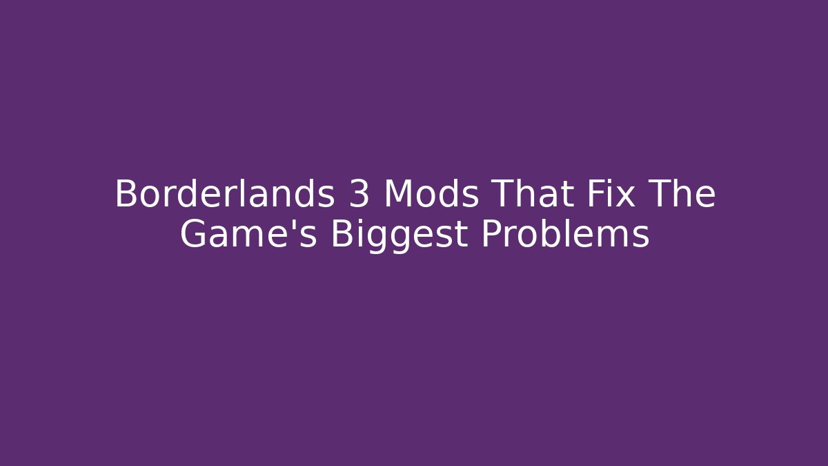 Borderlands 3 Mods That Fix The Game’s Biggest Problems