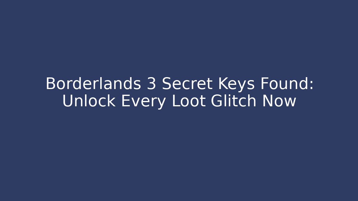Borderlands 3 Secret Keys Found: Unlock Every Loot Glitch Now