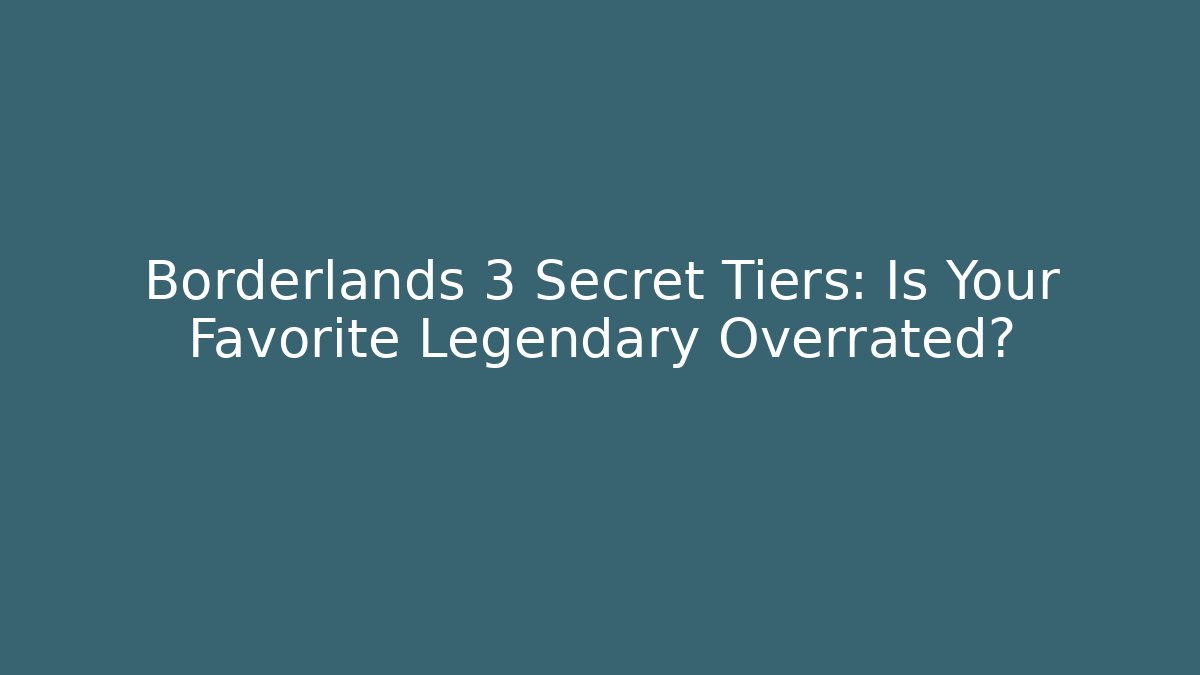 Borderlands 3 Secret Tiers: Is Your Favorite Legendary Overrated?
