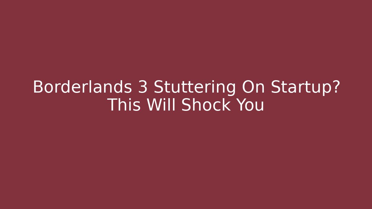 Borderlands 3 Stuttering On Startup? This Will Shock You