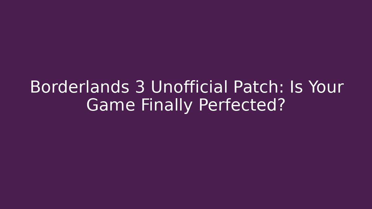 Borderlands 3 Unofficial Patch: Is Your Game Finally Perfected?
