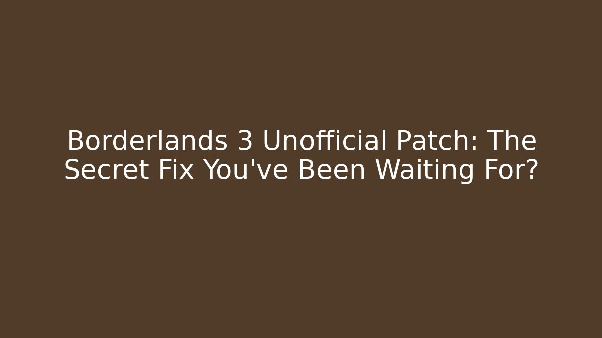 Borderlands 3 Unofficial Patch: The Secret Fix You’ve Been Waiting For?
