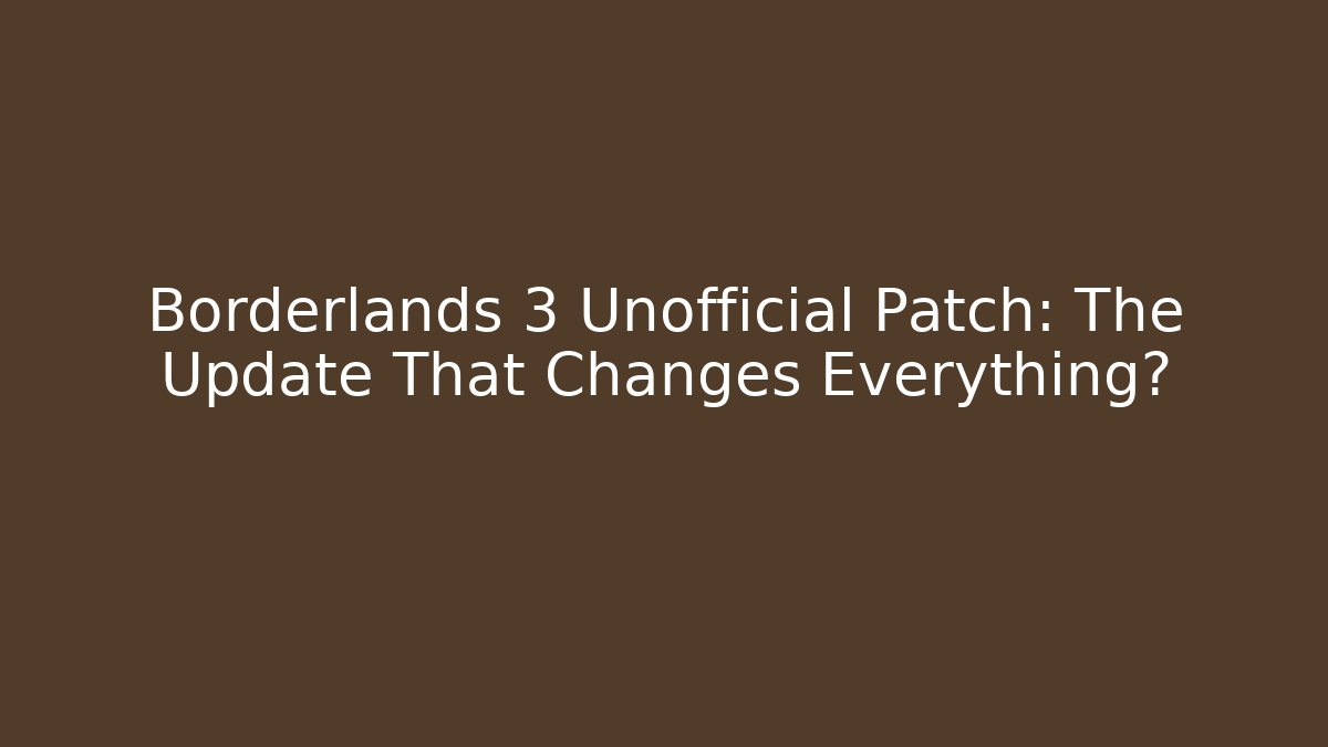 Borderlands 3 Unofficial Patch: The Update That Changes Everything?