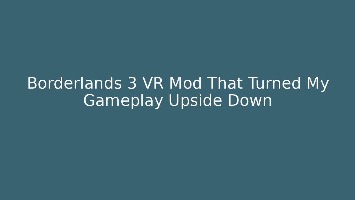 Borderlands 3 VR Mod That Turned My Gameplay Upside Down