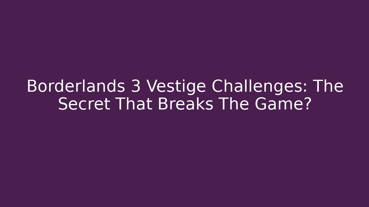 Borderlands 3 Vestige Challenges: The Secret That Breaks The Game?