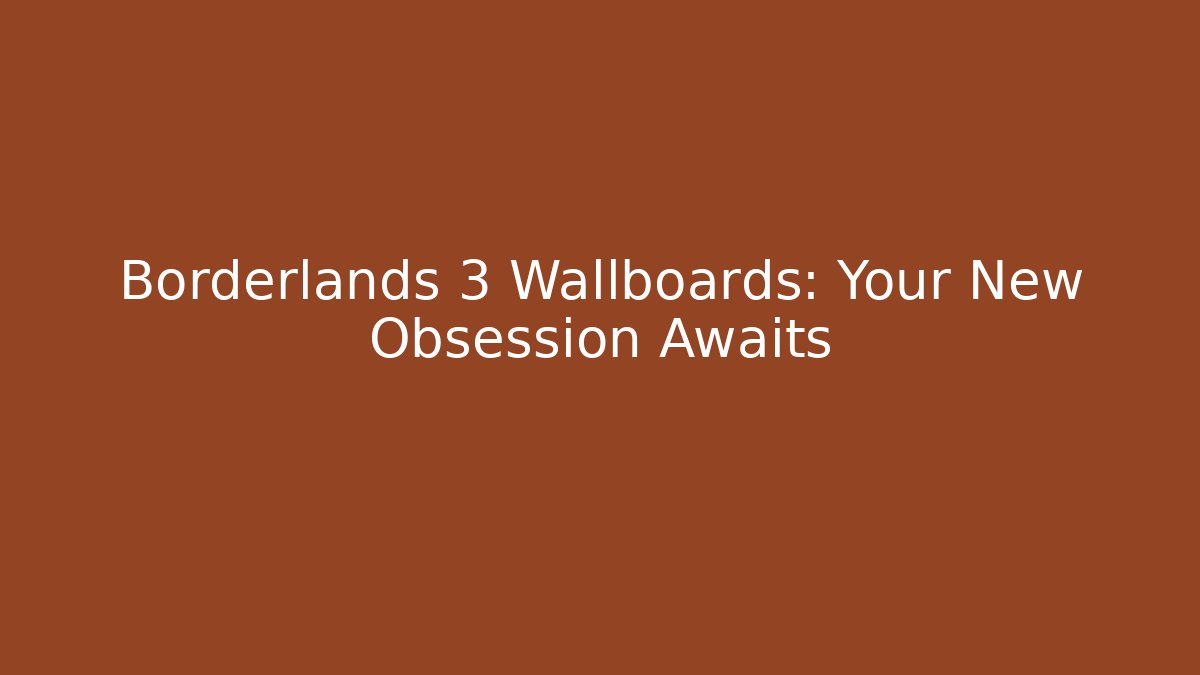 Borderlands 3 Wallboards: Your New Obsession Awaits