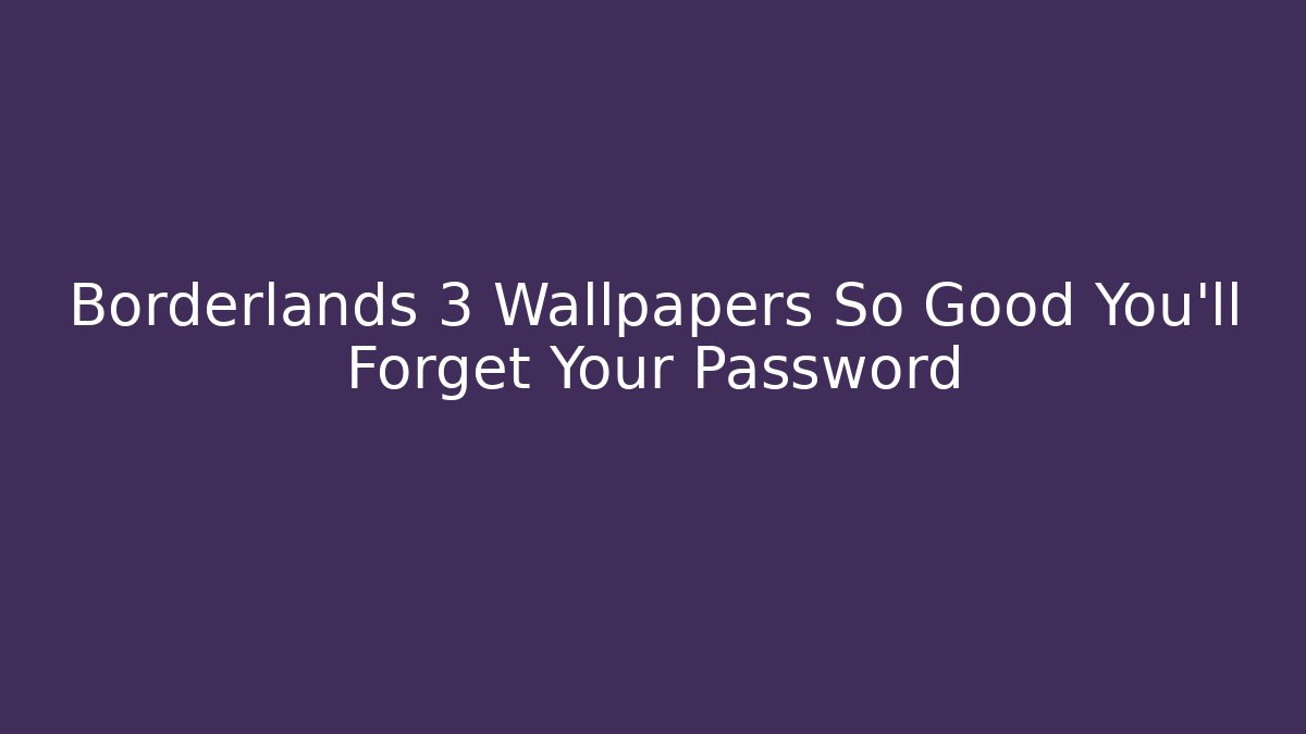 Borderlands 3 Wallpapers So Good You'll Forget Your Password