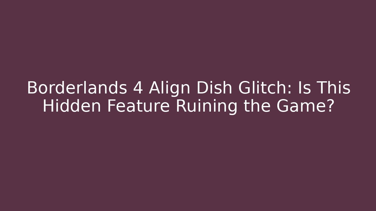 Borderlands 4 Align Dish Glitch: Is This Hidden Feature Ruining the Game? - Vintage E-Juice