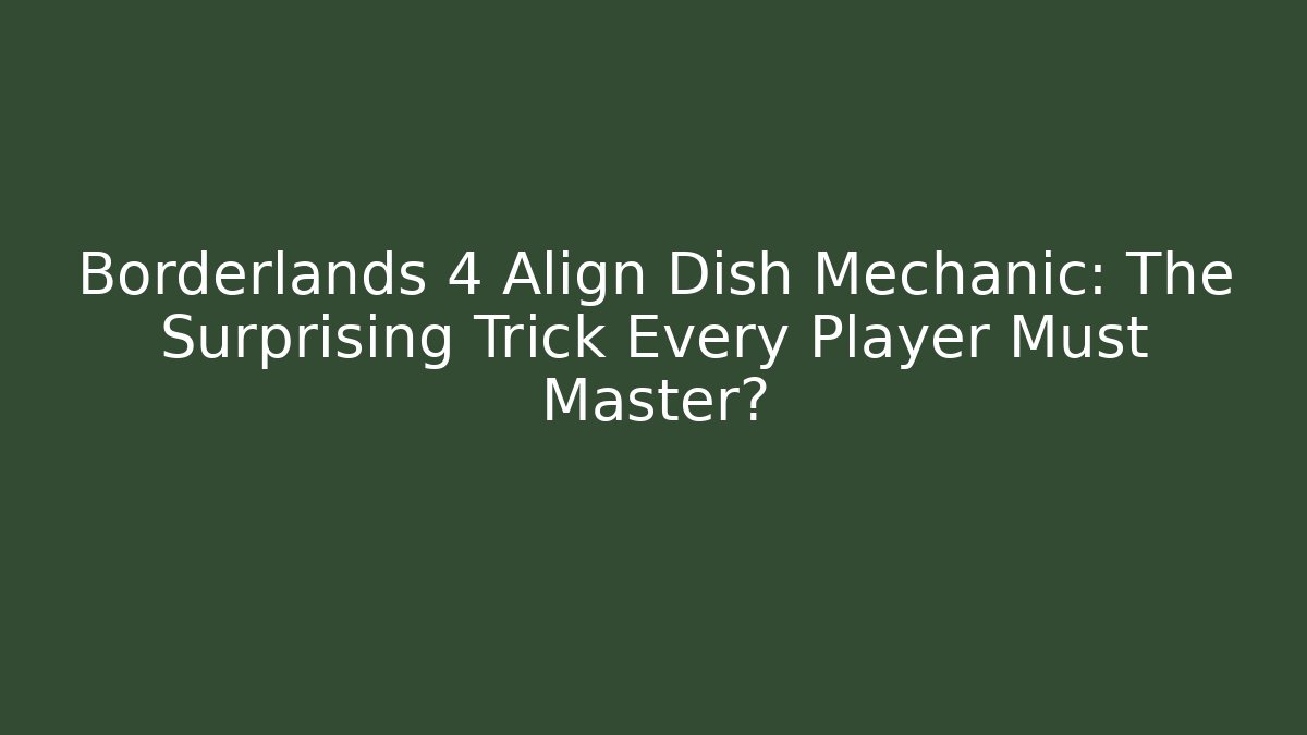 Borderlands 4 Align Dish Mechanic: The Surprising Trick Every Player Must Master?
